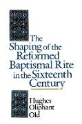 The Shaping of the Reformed Baptismal Rite in the Sixteenth Century