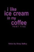 I Like Ice Cream in My Coffee Part Five