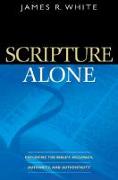 Scripture Alone - Exploring the Bible`s Accuracy, Authority and Authenticity